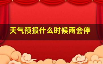 天气预报什么时候雨会停