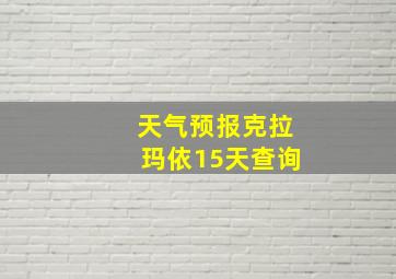 天气预报克拉玛依15天查询