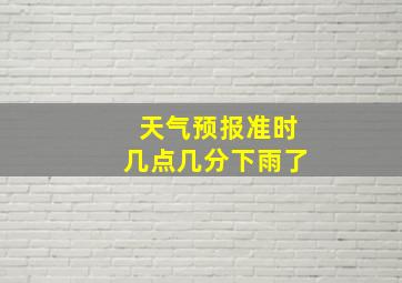 天气预报准时几点几分下雨了