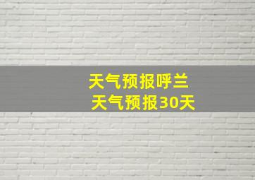 天气预报呼兰天气预报30天