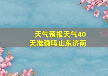 天气预报天气40天准确吗山东济南