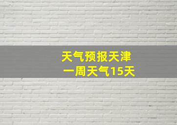 天气预报天津一周天气15天