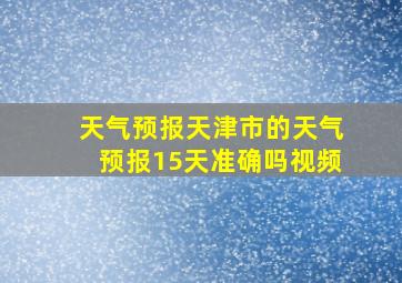 天气预报天津市的天气预报15天准确吗视频