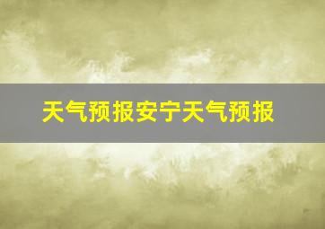 天气预报安宁天气预报