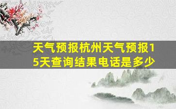 天气预报杭州天气预报15天查询结果电话是多少