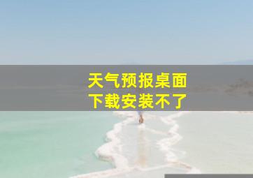 天气预报桌面下载安装不了