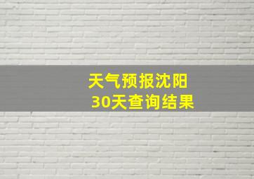 天气预报沈阳30天查询结果