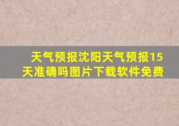 天气预报沈阳天气预报15天准确吗图片下载软件免费