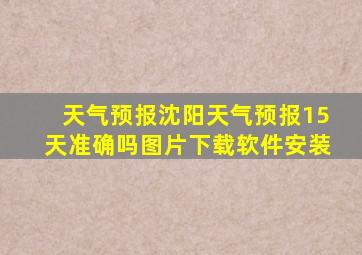 天气预报沈阳天气预报15天准确吗图片下载软件安装