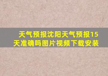 天气预报沈阳天气预报15天准确吗图片视频下载安装