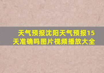 天气预报沈阳天气预报15天准确吗图片视频播放大全