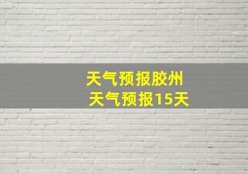 天气预报胶州天气预报15天