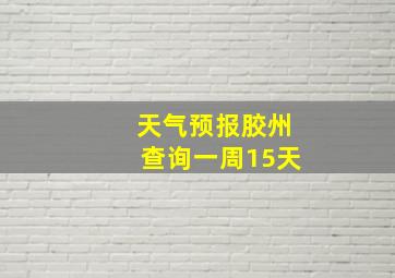 天气预报胶州查询一周15天