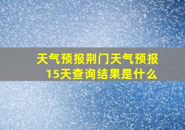 天气预报荆门天气预报15天查询结果是什么