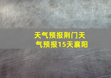 天气预报荆门天气预报15天襄阳