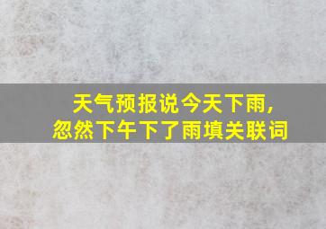 天气预报说今天下雨,忽然下午下了雨填关联词