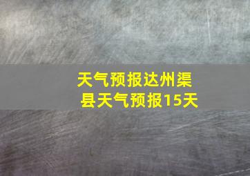 天气预报达州渠县天气预报15天