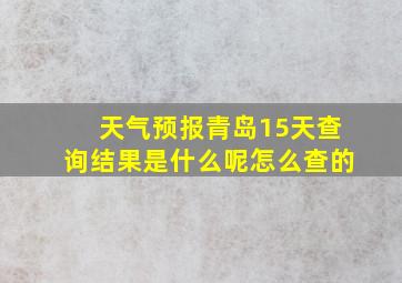 天气预报青岛15天查询结果是什么呢怎么查的