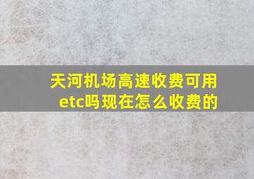 天河机场高速收费可用etc吗现在怎么收费的