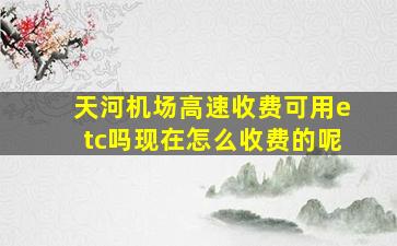 天河机场高速收费可用etc吗现在怎么收费的呢