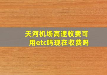 天河机场高速收费可用etc吗现在收费吗