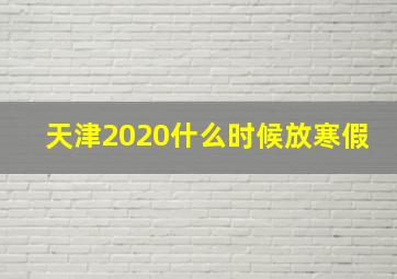 天津2020什么时候放寒假