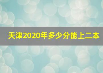 天津2020年多少分能上二本