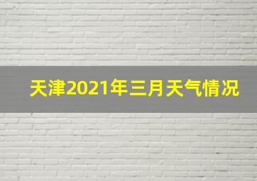 天津2021年三月天气情况