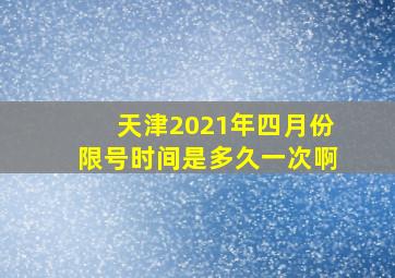 天津2021年四月份限号时间是多久一次啊