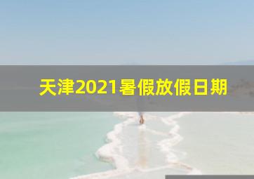 天津2021暑假放假日期