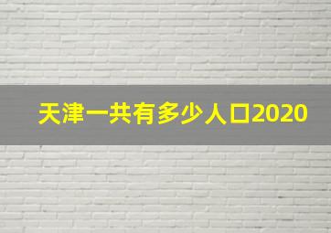 天津一共有多少人口2020