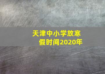 天津中小学放寒假时间2020年