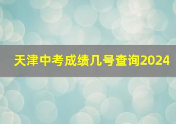 天津中考成绩几号查询2024