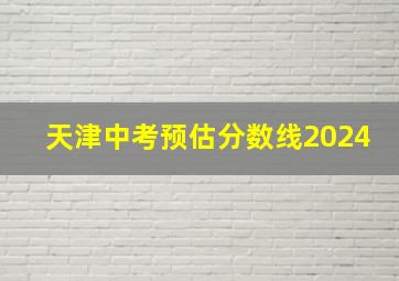 天津中考预估分数线2024