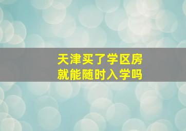 天津买了学区房就能随时入学吗