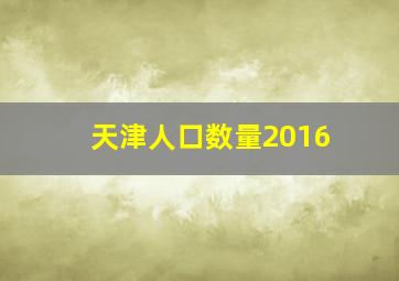 天津人口数量2016