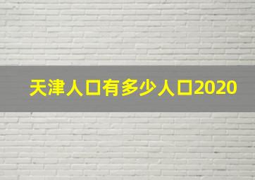 天津人口有多少人口2020