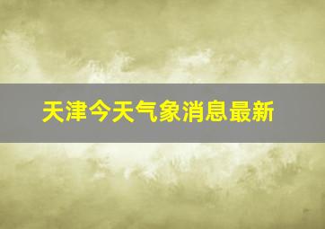 天津今天气象消息最新