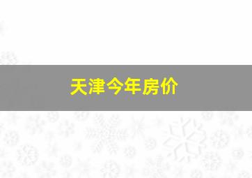 天津今年房价