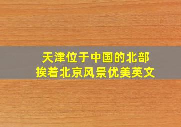 天津位于中国的北部挨着北京风景优美英文