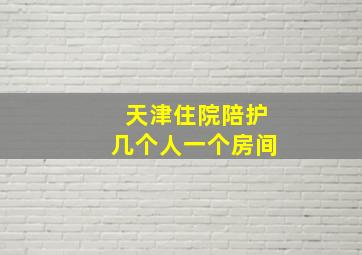 天津住院陪护几个人一个房间