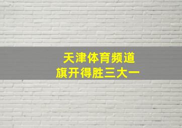 天津体育频道旗开得胜三大一