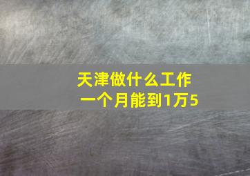 天津做什么工作一个月能到1万5