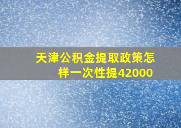 天津公积金提取政策怎样一次性提42000