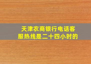 天津农商银行电话客服热线是二十四小时的