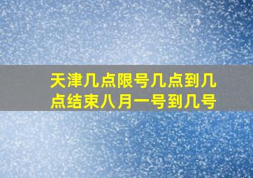 天津几点限号几点到几点结束八月一号到几号