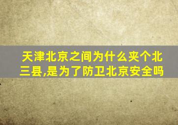 天津北京之间为什么夹个北三县,是为了防卫北京安全吗