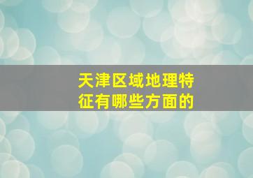 天津区域地理特征有哪些方面的