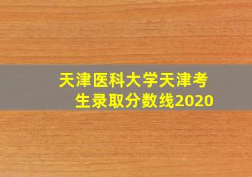 天津医科大学天津考生录取分数线2020