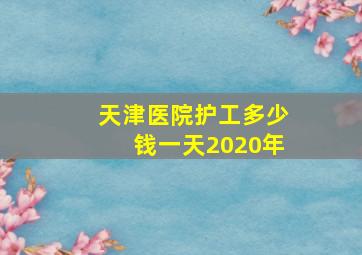 天津医院护工多少钱一天2020年